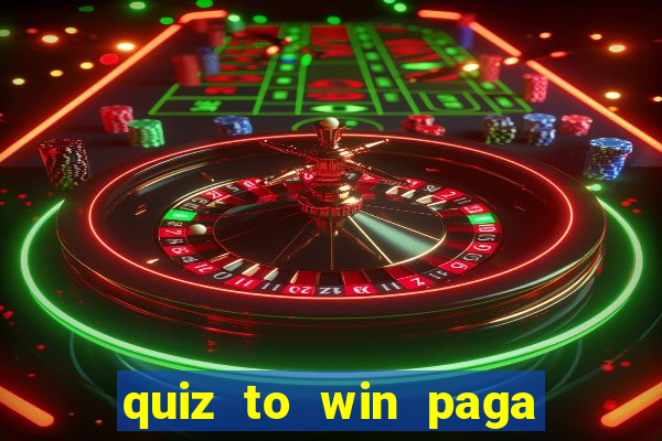 quiz to win paga mesmo quiz paga mesmo